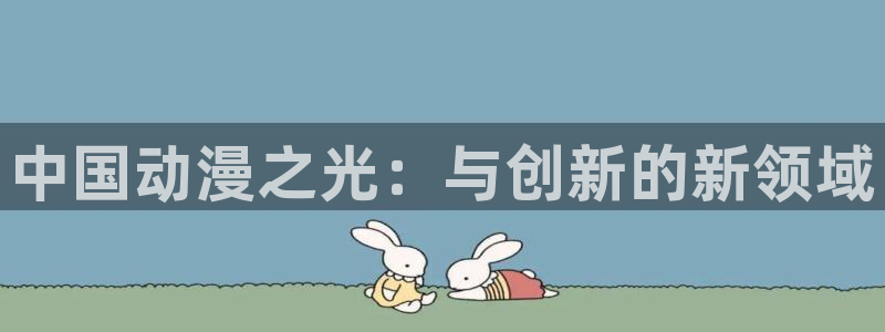 汗汗漫画同步更新：中国动漫之光：与创新的新领域配图