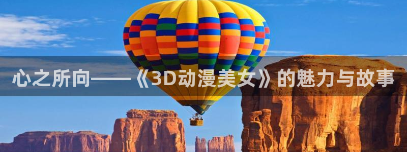汗汗漫画搜索大全：心之所向——《3D动漫美女》的魅力与故事配图