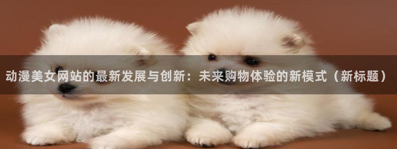 汗汗漫画免费在线阅读：动漫美女网站的最新发展与创新：未来购物体验的新模式（新标题）配图