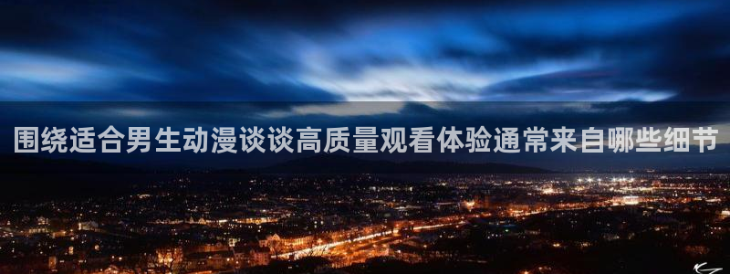 汗汗漫画人气作品:围绕适合男生动漫谈谈高质量观看体验通常来自哪些细节配图