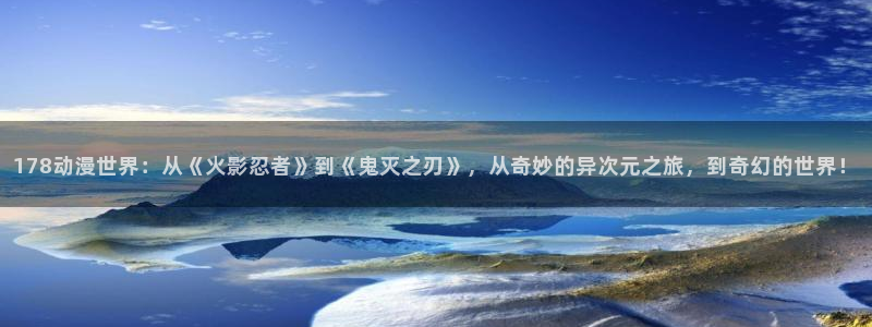 汗汗漫画免费目录：178动漫世界：从《火影忍者》到《鬼灭之刃》，从奇妙的异次元之旅，到奇幻的世界！配图