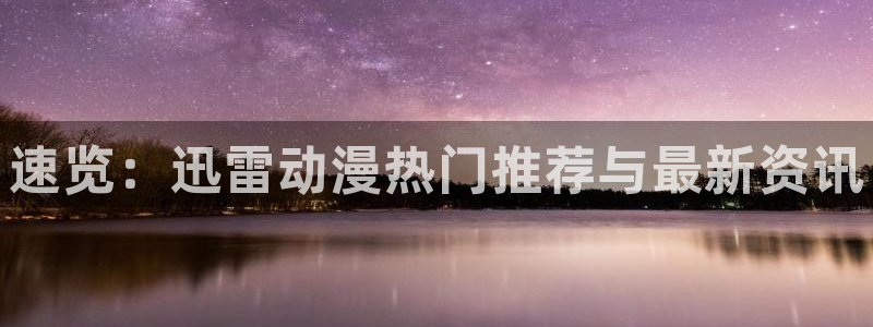 汗汗漫画高分榜：速览：迅雷动漫热门推荐与最新资讯配图