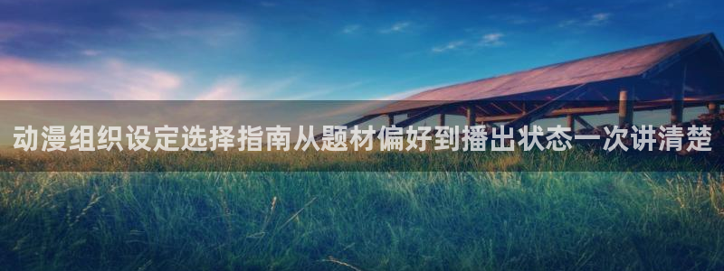 汗汗漫画中文版在线阅读:动漫组织设定选择指南从题材偏好到播出状态一次讲清楚配图