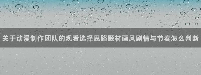 汗汗漫画大全经典推荐:关于动漫制作团队的观看选择思路题材画风剧情与节奏怎么判断配图