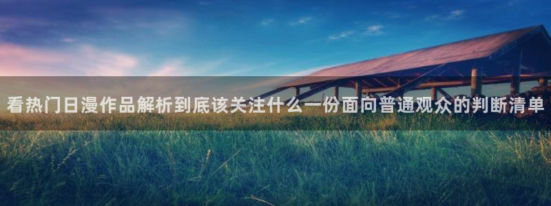 汗汗漫画手机在线：看热门日漫作品解析到底该关注什么一份面向普通观众的判断清单配图