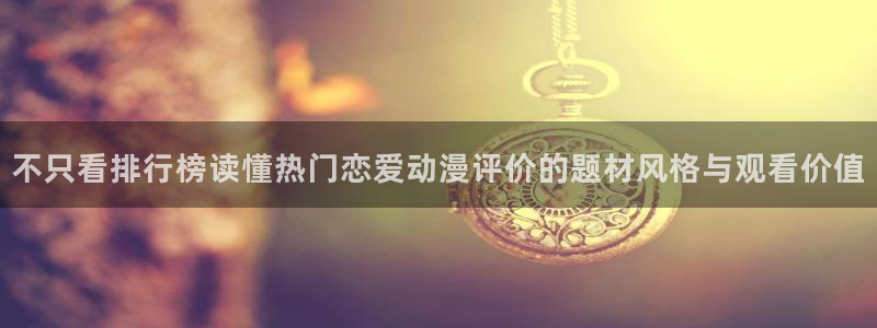 汗汗漫画大全新作：不只看排行榜读懂热门恋爱动漫评价的题材风格与观看价值配图