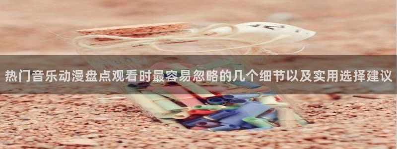 汗汗漫画免费中文阅读：热门音乐动漫盘点观看时最容易忽略的几个细节以及实用选择建议配图