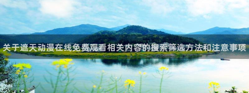 汗汗漫画精品大全：关于遮天动漫在线免费观看相关内容的搜索筛选方法和注意事项配图