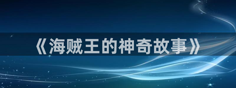 汗汗漫画章节在线阅读：《海贼王的神奇故事》配图