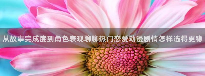 汗汗漫画大全人气推荐:从故事完成度到角色表现聊聊热门恋爱动漫剧情怎样选得更稳配图