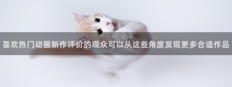 汗汗漫画最新章节在线阅读：喜欢热门动画新作评价的观众可以从这些角度发现更多合适作品配图