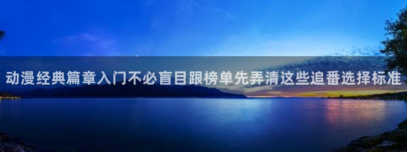 2026汗汗漫画完结:动漫经典篇章入门不必盲目跟榜单先弄清这些追番选择标准配图