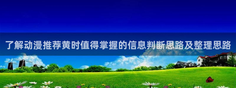 2026汗汗漫画免费阅读:了解动漫推荐黄时值得掌握的信息判断思路及整理思路配图