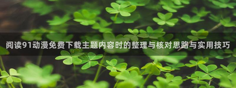 汗汗漫画排行:阅读91动漫免费下载主题内容时的整理与核对思路与实用技巧配图