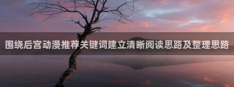 汗汗漫画中文版在线:围绕后宫动漫推荐关键词建立清晰阅读思路及整理思路配图