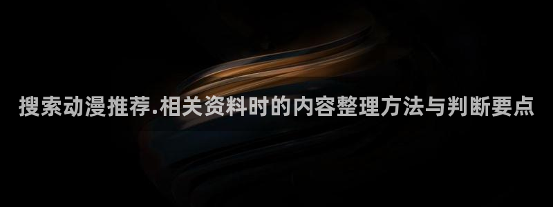 汗汗漫画大全经典推荐:搜索动漫推荐.相关资料时的内容整理方法与判断要点配图
