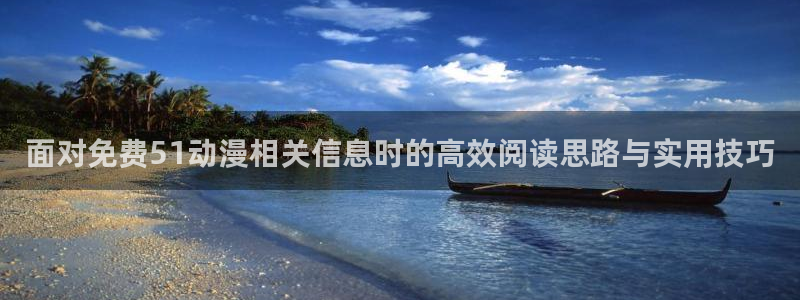 汗汗漫画热门搜索:面对免费51动漫相关信息时的高效阅读思路与实用技巧配图