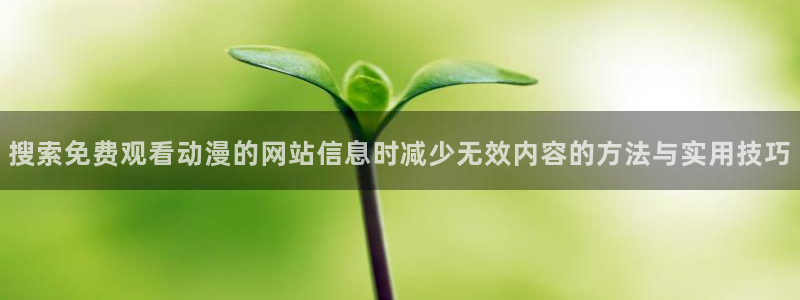 汗汗漫画大全免费在线阅读:搜索免费观看动漫的网站信息时减少无效内容的方法与实用技巧配图