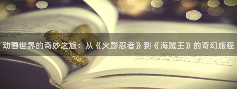 汗汗漫画人气排行榜:动画世界的奇妙之旅:从《火影忍者》到《海贼王》的奇幻旅程配图
