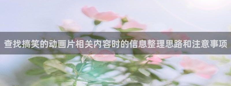 汗汗漫画热门榜：查找搞笑的动画片相关内容时的信息整理思路和注意事项配图
