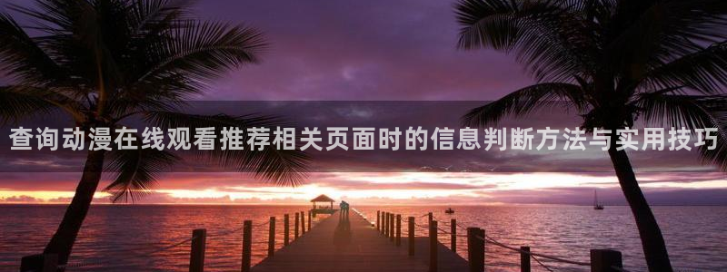 汗汗漫画本周热门:查询动漫在线观看推荐相关页面时的信息判断方法与实用技巧配图
