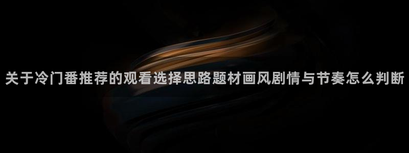 汗汗漫画目录大全:关于冷门番推荐的观看选择思路题材画风剧情与节奏怎么判断配图